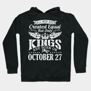 All Men Are Created Equal But Only Kings Are Born On October 27 Happy Birthday To Me Papa Dad Son Hoodie